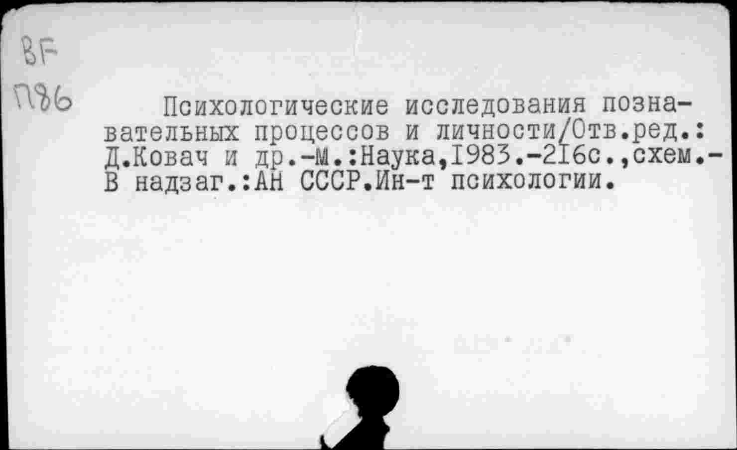 ﻿Психологические исследования познавательных процессов и личности/Отв.ред. Д.Ковач и др.-м.:Наука,1983.-216с.,схем В надзаг.:АН СССР.Ин-т психологии.